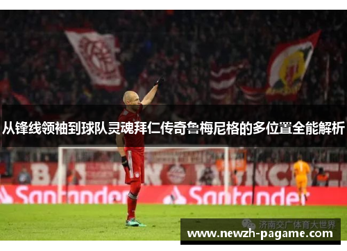 从锋线领袖到球队灵魂拜仁传奇鲁梅尼格的多位置全能解析