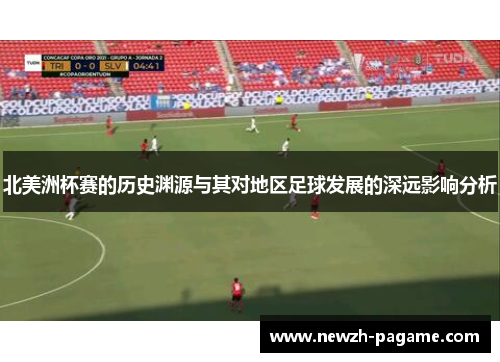 北美洲杯赛的历史渊源与其对地区足球发展的深远影响分析