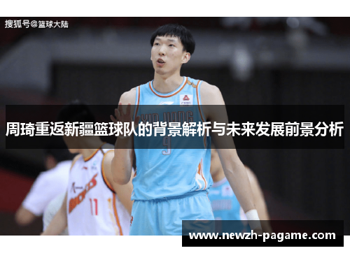 周琦重返新疆篮球队的背景解析与未来发展前景分析