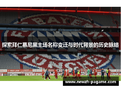 探索拜仁慕尼黑主场名称变迁与时代背景的历史脉络