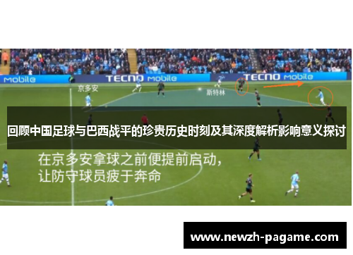 回顾中国足球与巴西战平的珍贵历史时刻及其深度解析影响意义探讨