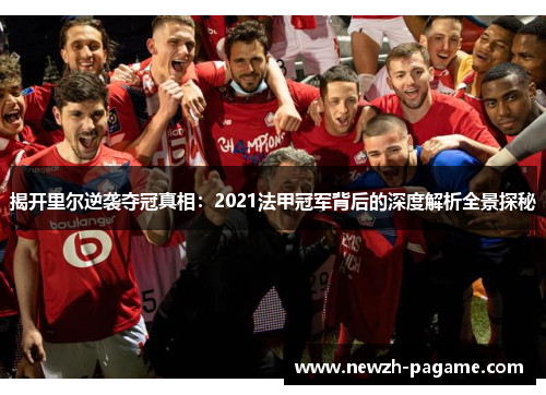 揭开里尔逆袭夺冠真相:2021法甲冠军背后的深度解析全景探秘 揭开里尔逆袭夺冠真相:2021法甲冠军背后的深度解析全景探秘