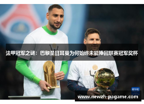 法甲冠军之谜:巴黎圣日耳曼为何始终未能捧回联赛冠军奖杯 法甲冠军之谜:巴黎圣日耳曼为何始终未能捧回联赛冠军奖杯