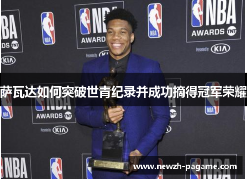 萨瓦达如何突破世青纪录并成功摘得冠军荣耀