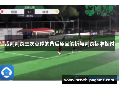 裁判判罚三次点球的背后原因解析与判罚标准探讨