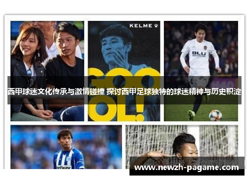 西甲球迷文化传承与激情碰撞 探讨西甲足球独特的球迷精神与历史积淀