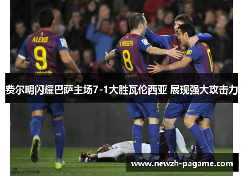 费尔明闪耀巴萨主场7-1大胜瓦伦西亚 展现强大攻击力