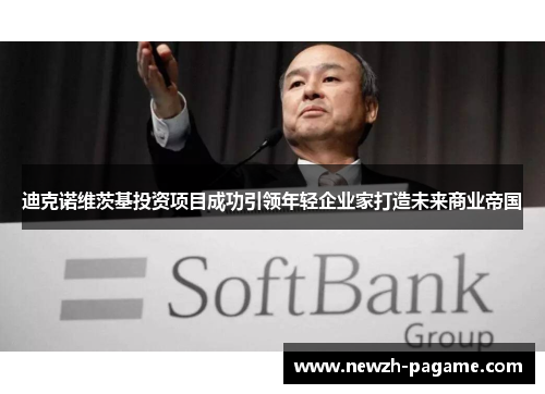 迪克诺维茨基投资项目成功引领年轻企业家打造未来商业帝国