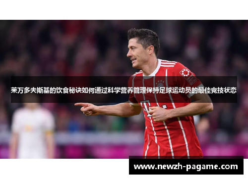 莱万多夫斯基的饮食秘诀如何通过科学营养管理保持足球运动员的最佳竞技状态