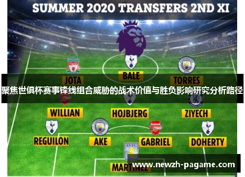 聚焦世俱杯赛事锋线组合威胁的战术价值与胜负影响研究分析路径