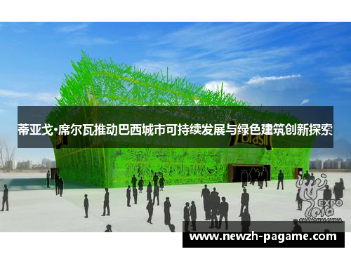 蒂亚戈·席尔瓦推动巴西城市可持续发展与绿色建筑创新探索 蒂亚戈·席尔瓦推动巴西城市可持续发展与绿色建筑创新探索