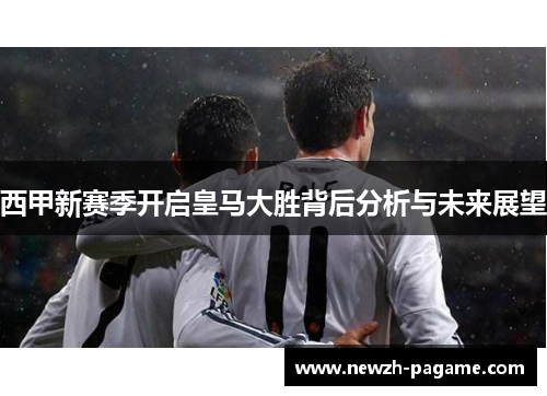 西甲新赛季开启皇马大胜背后分析与未来展望