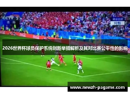 2026世界杯球员保护系统创新举措解析及其对比赛公平性的影响