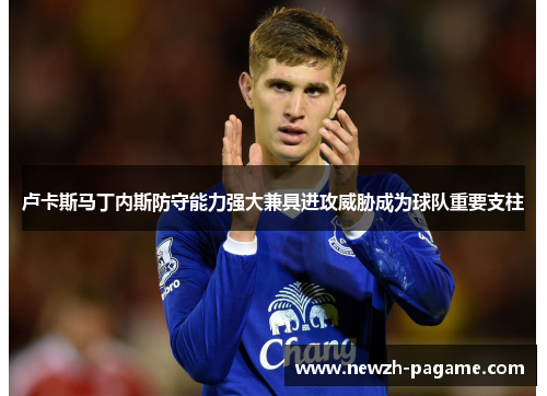 卢卡斯马丁内斯防守能力强大兼具进攻威胁成为球队重要支柱