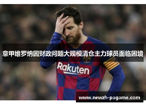 意甲维罗纳因财政问题大规模清仓主力球员面临困境