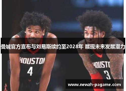 曼城官方宣布与刘易斯续约至2028年 展现未来发展潜力