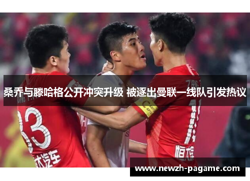 桑乔与滕哈格公开冲突升级 被逐出曼联一线队引发热议