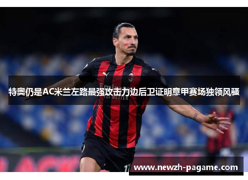 特奥仍是AC米兰左路最强攻击力边后卫证明意甲赛场独领风骚