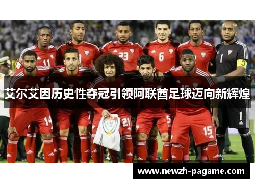 艾尔艾因历史性夺冠引领阿联酋足球迈向新辉煌